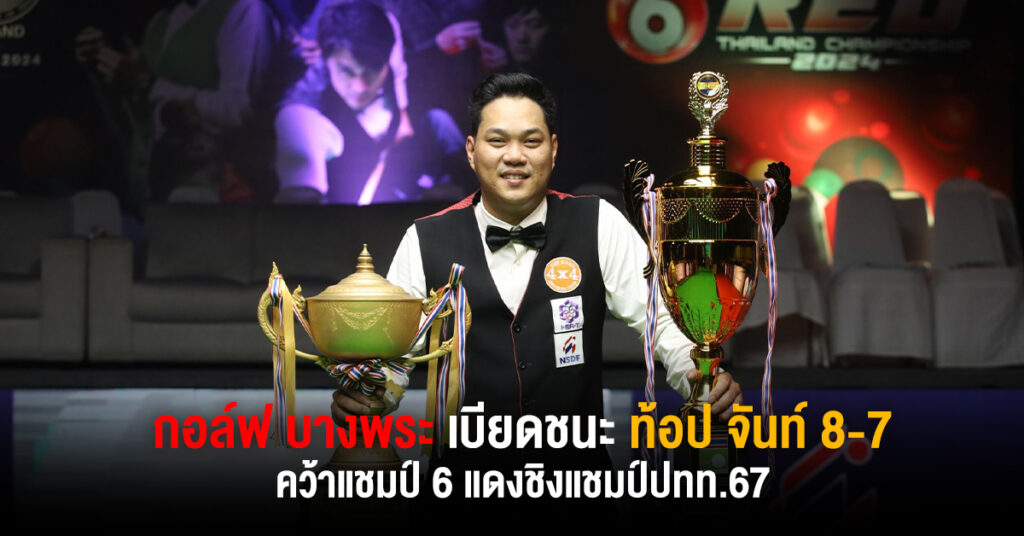 กอล์ฟ บางพระ คว้าแชมป์สนุกเกอร์ 6 แดงไทย เฉือน ท็อป จันท์ 8-7 เฟรม